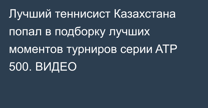 Лучший теннисист Казахстана попал в подборку лучших моментов турниров серии ATP 500. ВИДЕО