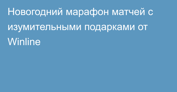 Новогодний марафон матчей с изумительными подарками от Winline