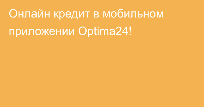 Онлайн кредит в мобильном приложении Optima24!