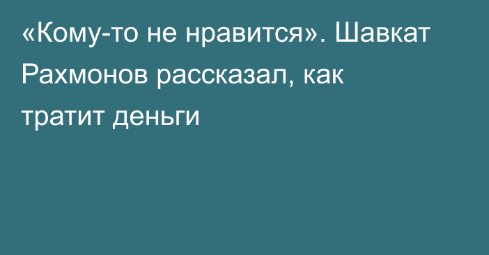 «Кому-то не нравится». Шавкат Рахмонов рассказал, как тратит деньги