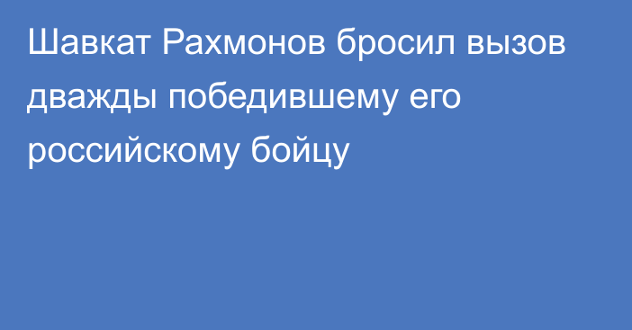 Шавкат Рахмонов бросил вызов дважды победившему его российскому бойцу