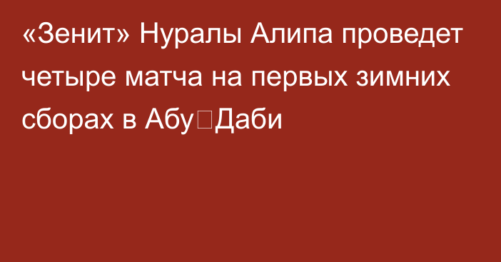 «Зенит» Нуралы Алипа проведет четыре матча на первых зимних сборах в Абу‑Даби