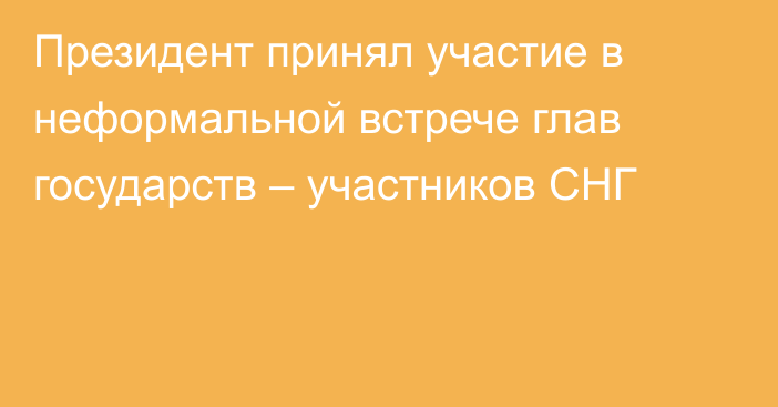 Президент принял участие в неформальной встрече глав государств – участников СНГ