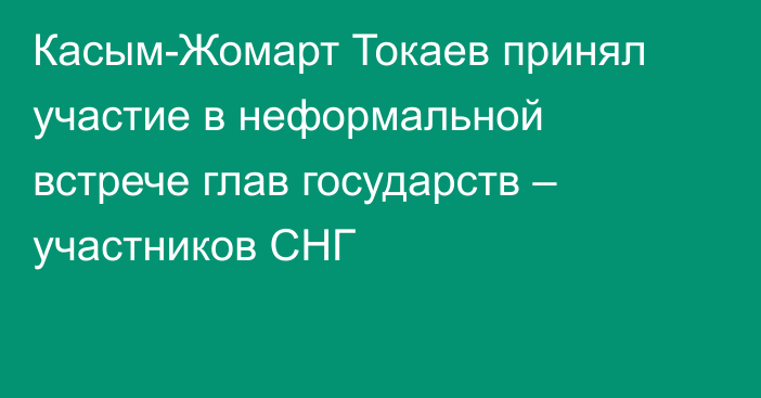 Касым-Жомарт Токаев принял участие в неформальной встрече глав государств – участников СНГ