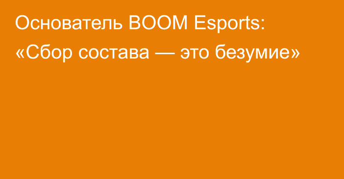 Основатель BOOM Esports: «Сбор состава — это безумие»