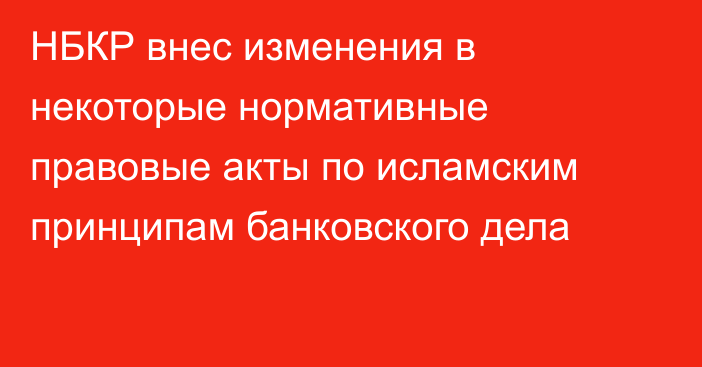 НБКР внес изменения в некоторые нормативные правовые акты по исламским принципам банковского дела