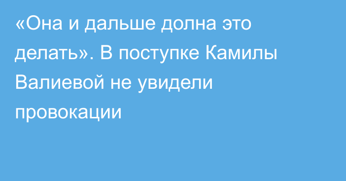 «Она и дальше долна это делать». В поступке Камилы Валиевой не увидели провокации