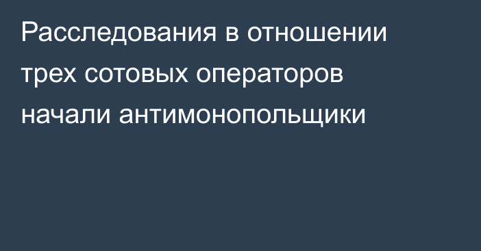 Расследования в отношении трех сотовых операторов начали антимонопольщики