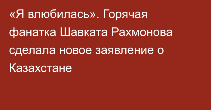 «Я влюбилась». Горячая фанатка Шавката Рахмонова сделала новое заявление о Казахстане