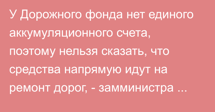 У Дорожного фонда нет единого аккумуляционного счета, поэтому нельзя сказать, что средства напрямую идут на ремонт дорог, - замминистра Бариев