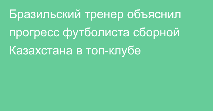 Бразильский тренер объяснил прогресс футболиста сборной Казахстана в топ-клубе