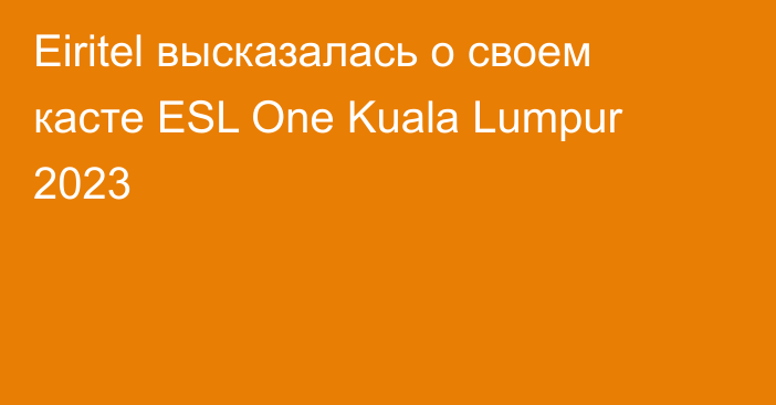 Eiritel высказалась о своем касте ESL One Kuala Lumpur 2023