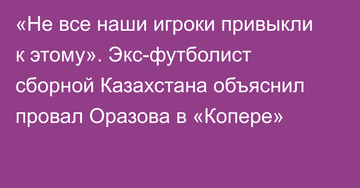 «Не все наши игроки привыкли к этому». Экс-футболист сборной Казахстана объяснил провал Оразова в «Копере»