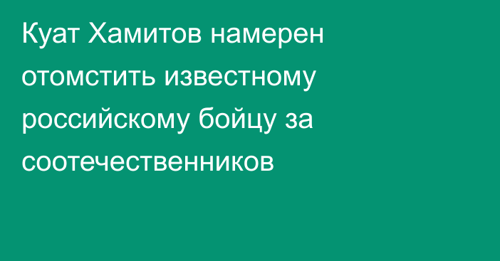 Куат Хамитов намерен отомстить известному российскому бойцу за соотечественников