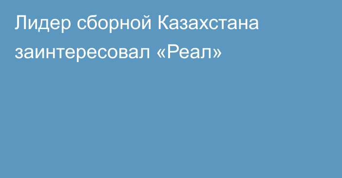 Лидер сборной Казахстана заинтересовал «Реал»