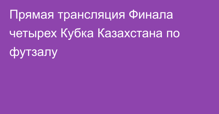 Прямая трансляция Финала четырех Кубка Казахстана по футзалу