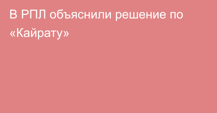 В РПЛ объяснили решение по «Кайрату»