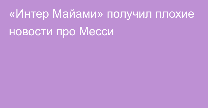 «Интер Майами» получил плохие новости про Месси