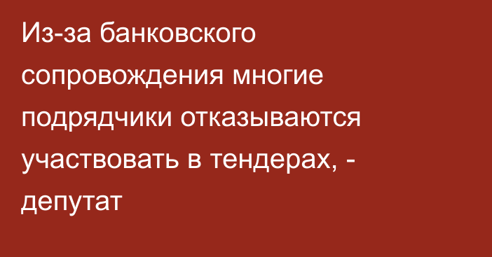 Из-за банковского сопровождения многие подрядчики отказываются участвовать в тендерах, - депутат