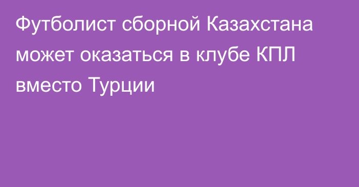 Футболист сборной Казахстана может оказаться в клубе КПЛ вместо Турции