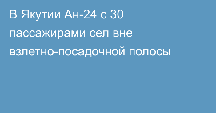 В Якутии Ан-24 с 30 пассажирами сел вне взлетно-посадочной полосы