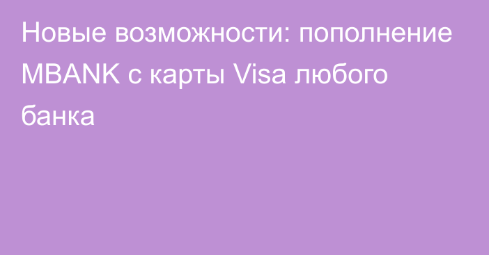 Новые возможности: пополнение MBANK с карты Visa любого банка