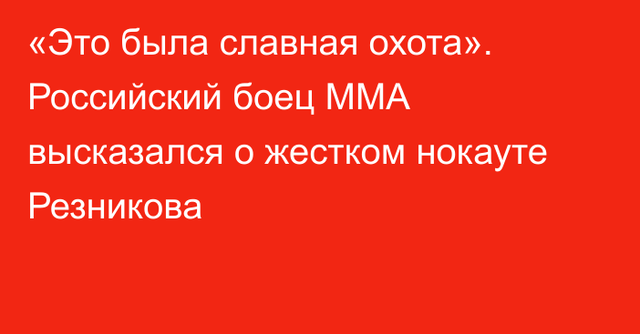 «Это была славная охота». Российский боец ММА высказался о жестком нокауте Резникова