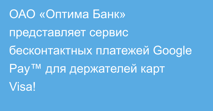 ОАО «Оптима Банк» представляет сервис бесконтактных платежей Google Pay™ для держателей карт Visa!