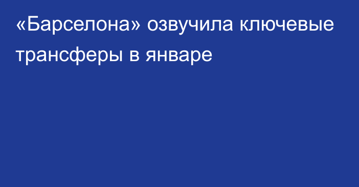 «Барселона» озвучила ключевые трансферы в январе