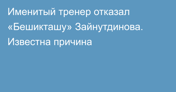 Именитый тренер отказал «Бешикташу» Зайнутдинова. Известна причина