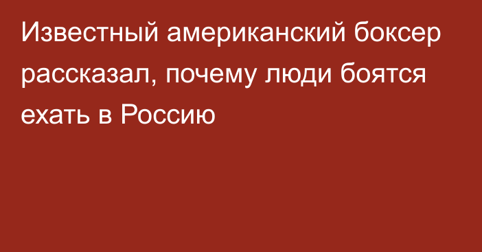 Известный американский боксер рассказал, почему люди боятся ехать в Россию