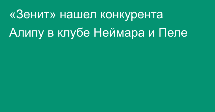 «Зенит» нашел конкурента Алипу в клубе Неймара и Пеле