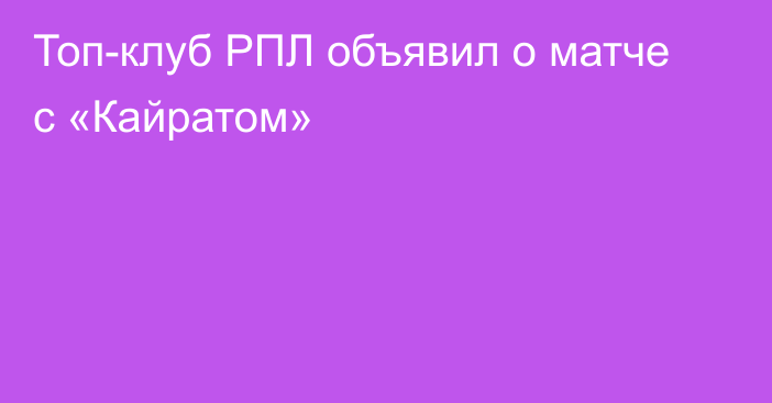 Топ-клуб РПЛ объявил о матче с «Кайратом»