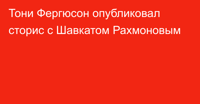 Тони Фергюсон опубликовал сторис с Шавкатом Рахмоновым