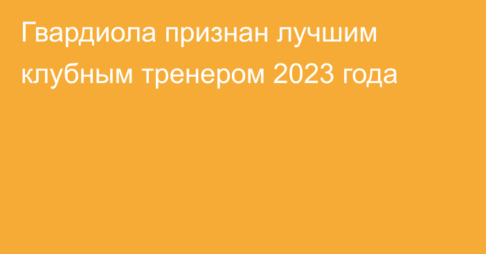 Гвардиола признан лучшим клубным тренером 2023 года