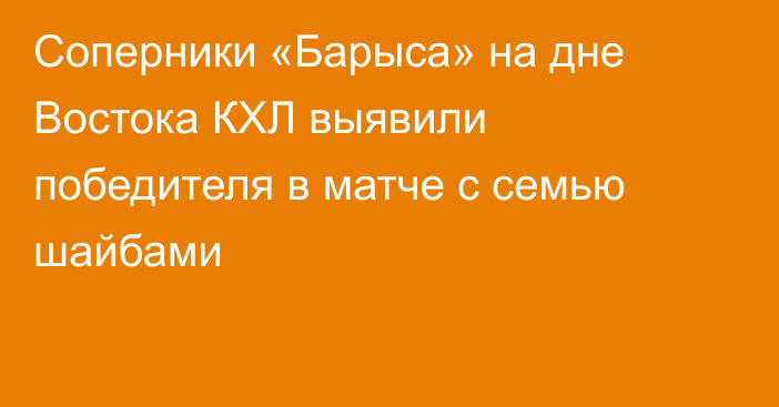 Соперники «Барыса» на дне Востока КХЛ выявили победителя в матче с семью шайбами