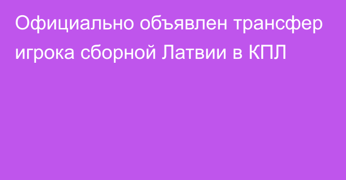 Официально объявлен трансфер игрока сборной Латвии в КПЛ