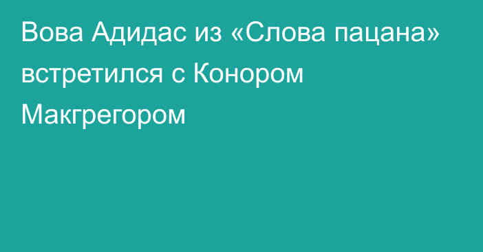 Вова Адидас из «Слова пацана» встретился с Конором Макгрегором