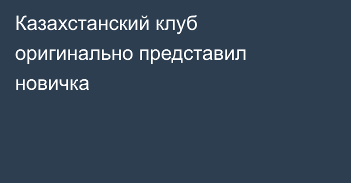 Казахстанский клуб оригинально представил новичка