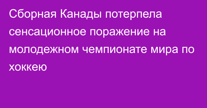 Сборная Канады потерпела сенсационное поражение на молодежном чемпионате мира по хоккею