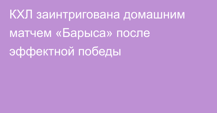 КХЛ заинтригована домашним матчем «Барыса» после эффектной победы