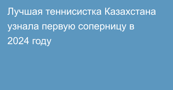 Лучшая теннисистка Казахстана узнала первую соперницу в 2024 году