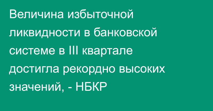 Величина избыточной ликвидности в банковской системе в III квартале  достигла рекордно высоких значений, - НБКР