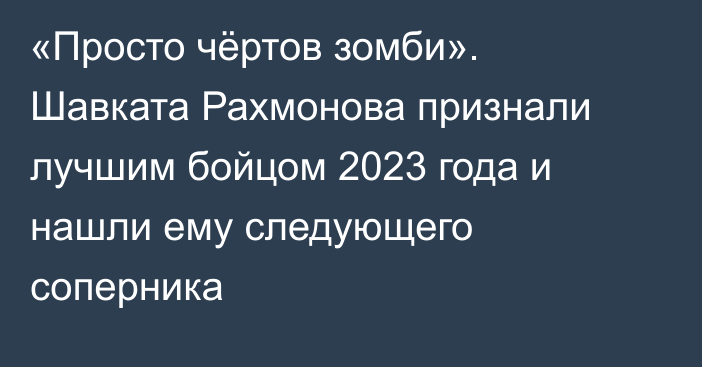 «Просто чёртов зомби». Шавката Рахмонова признали лучшим бойцом 2023 года и нашли ему следующего соперника