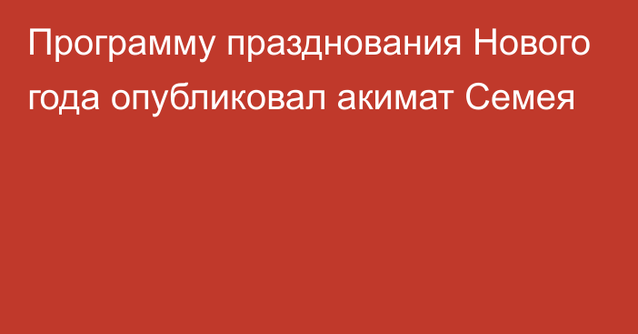 Программу празднования Нового года опубликовал акимат Семея