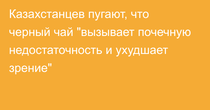 Казахстанцев пугают, что черный чай 