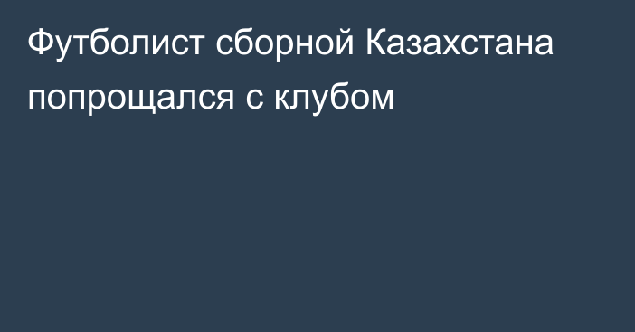 Футболист сборной Казахстана попрощался с клубом