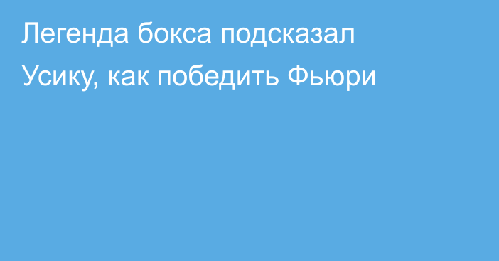 Легенда бокса подсказал Усику, как победить Фьюри