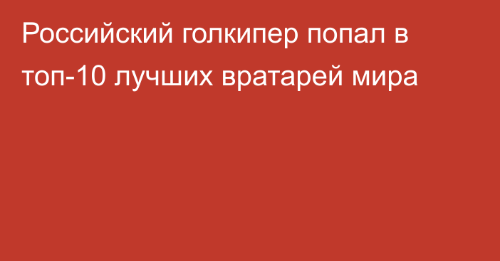 Российский голкипер попал в топ-10 лучших вратарей мира