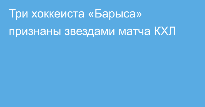 Три хоккеиста «Барыса» признаны звездами матча КХЛ